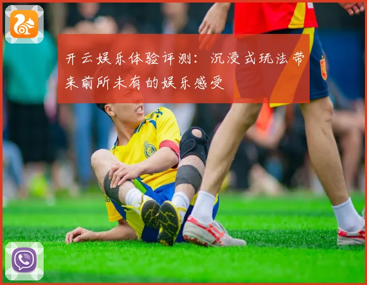 开云娱乐体验评测：沉浸式玩法带来前所未有的娱乐感受