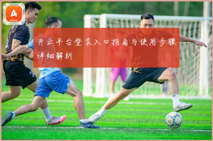 开云平台登录入口指南与使用步骤详细解析
