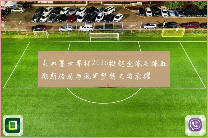 美加墨世界杯2026掀起全球足球狂潮新格局与冠军梦想之路荣耀