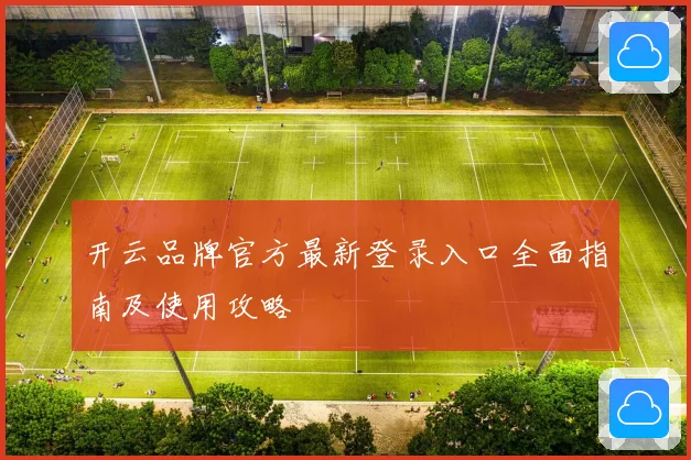 开云品牌官方最新登录入口全面指南及使用攻略