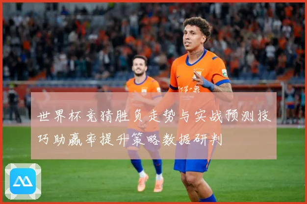 世界杯竞猜胜负走势与实战预测技巧助赢率提升策略数据研判