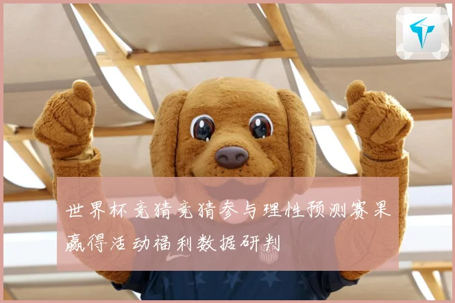 世界杯竞猜竞猜参与理性预测赛果赢得活动福利数据研判