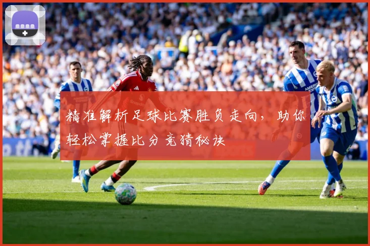 精准解析足球比赛胜负走向，助你轻松掌握比分竞猜秘诀