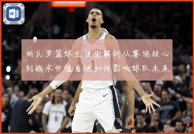 纳瓦罗篮球生涯全解析从赛场核心到战术价值看他如何影响球队未来发展