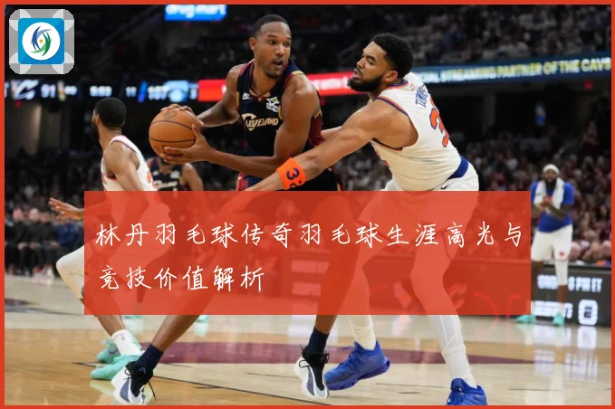 林丹羽毛球传奇羽毛球生涯高光与竞技价值解析
