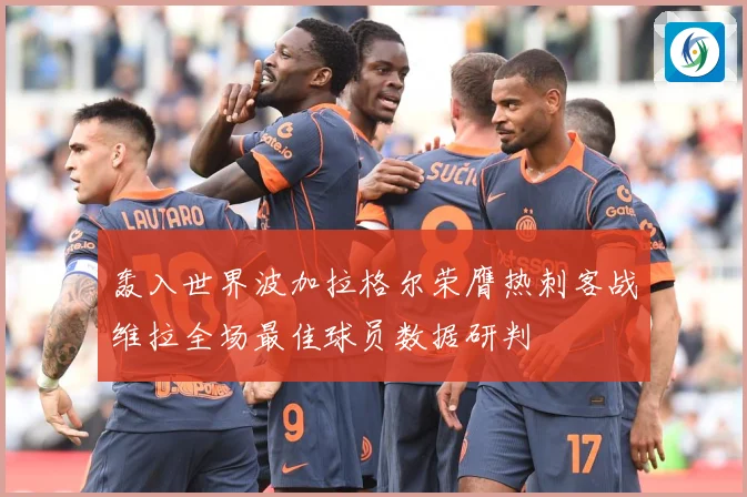 轰入世界波加拉格尔荣膺热刺客战维拉全场最佳球员数据研判