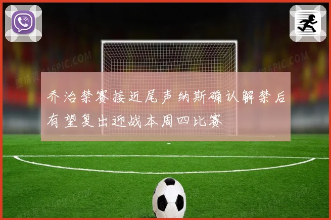 乔治禁赛接近尾声纳斯确认解禁后有望复出迎战本周四比赛