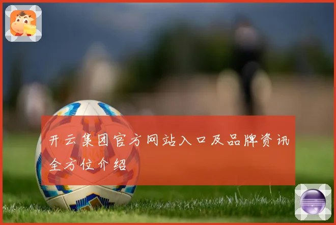 开云集团官方网站入口及品牌资讯全方位介绍