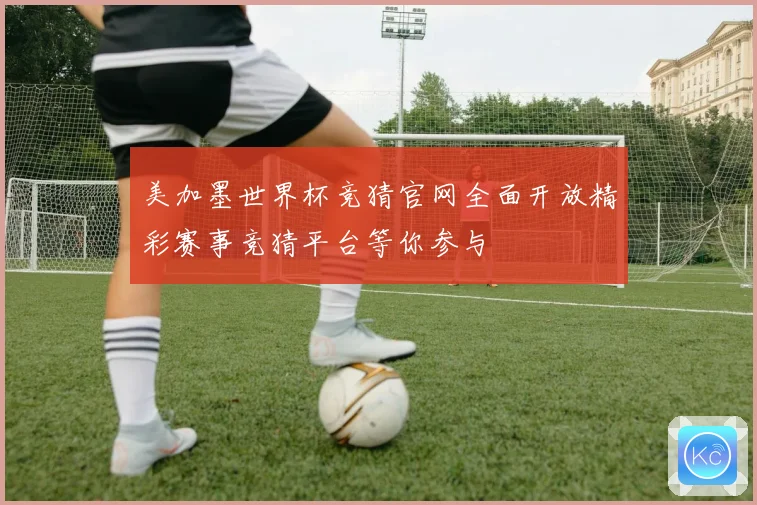 美加墨世界杯竞猜官网全面开放精彩赛事竞猜平台等你参与