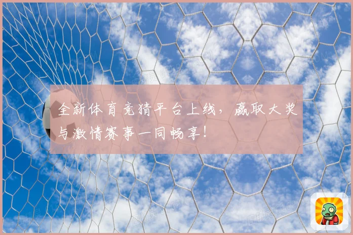 全新体育竞猜平台上线，赢取大奖与激情赛事一同畅享！