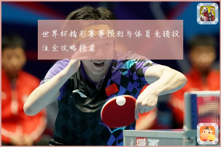 世界杯精彩赛事预测与体育竞猜投注全攻略指南