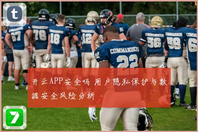 开云APP安全吗 用户隐私保护与数据安全风险分析
