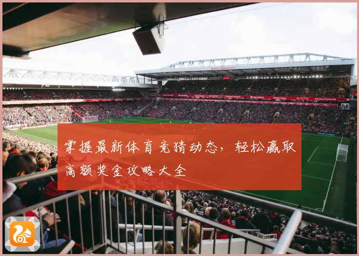 掌握最新体育竞猜动态，轻松赢取高额奖金攻略大全