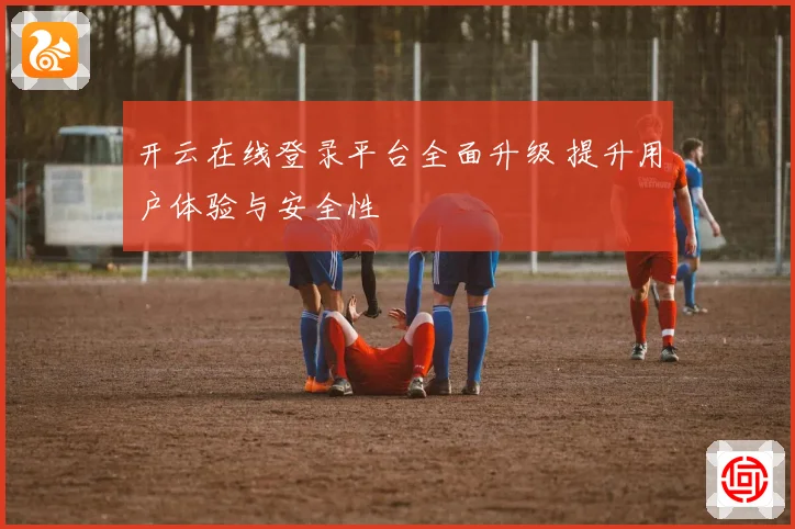 开云在线登录平台全面升级 提升用户体验与安全性