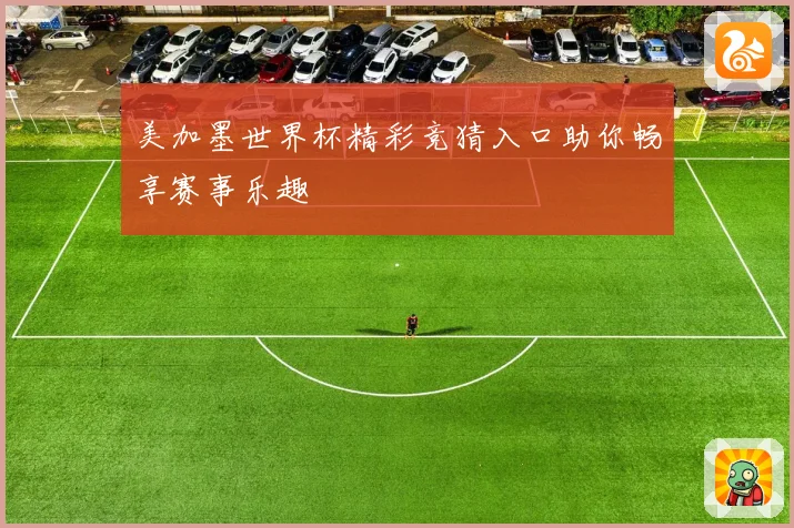 美加墨世界杯精彩竞猜入口助你畅享赛事乐趣