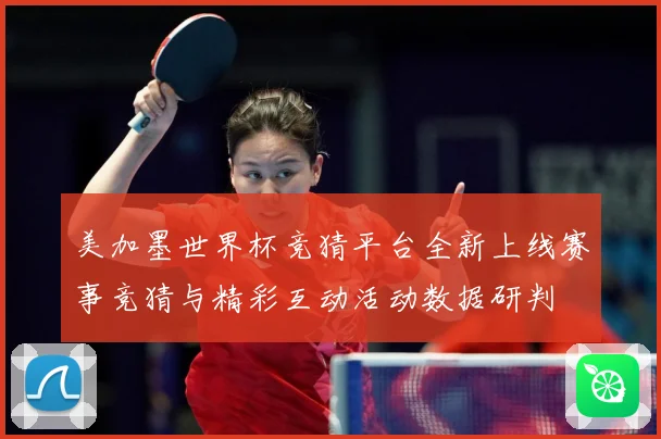 美加墨世界杯竞猜平台全新上线赛事竞猜与精彩互动活动数据研判