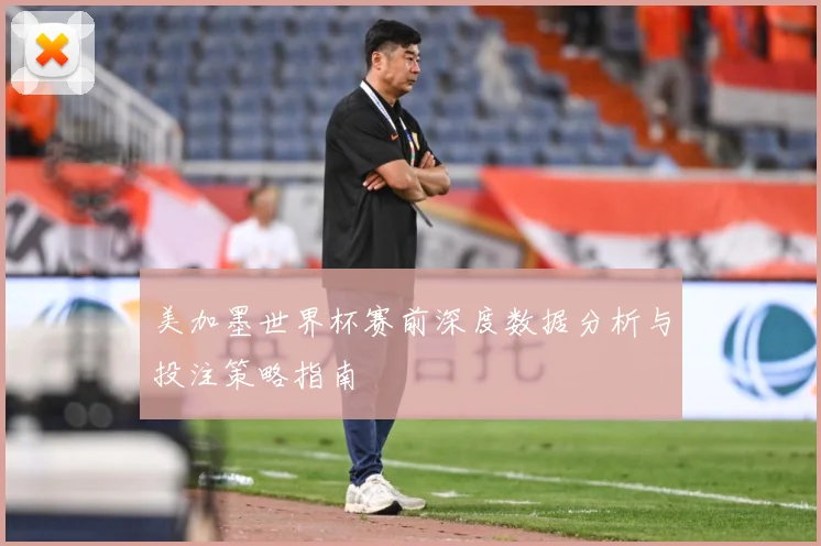 美加墨世界杯赛前深度数据分析与投注策略指南