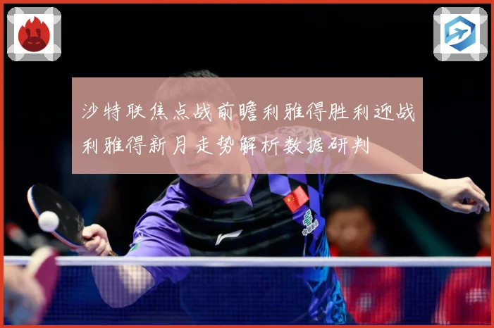 沙特联焦点战前瞻利雅得胜利迎战利雅得新月走势解析数据研判