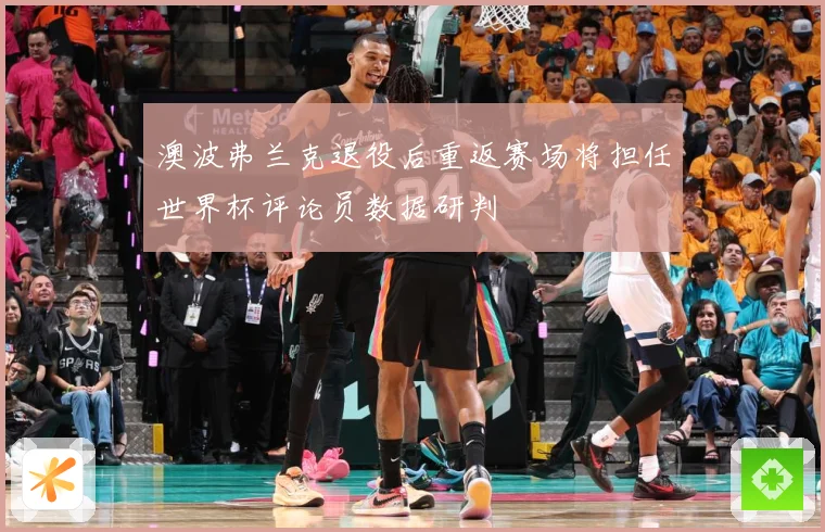 澳波弗兰克退役后重返赛场将担任世界杯评论员数据研判