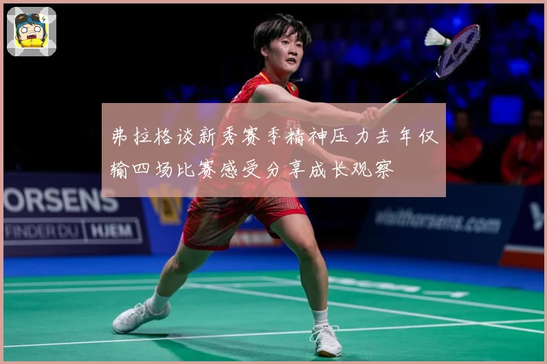 弗拉格谈新秀赛季精神压力去年仅输四场比赛感受分享成长观察