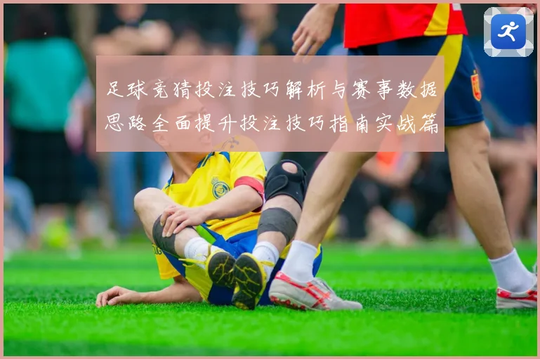 足球竞猜投注技巧解析与赛事数据思路全面提升投注技巧指南实战篇