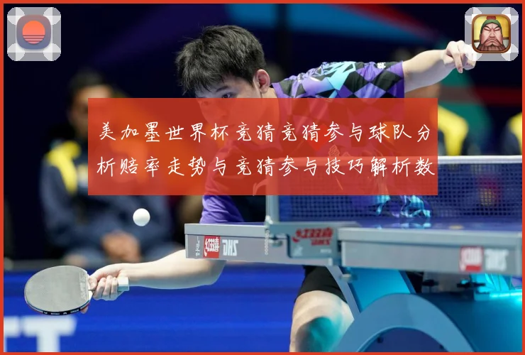 美加墨世界杯竞猜竞猜参与球队分析赔率走势与竞猜参与技巧解析数据研判