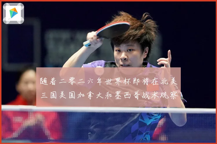 随着二零二六年世界杯即将在北美三国美国加拿大和墨西哥战术观察