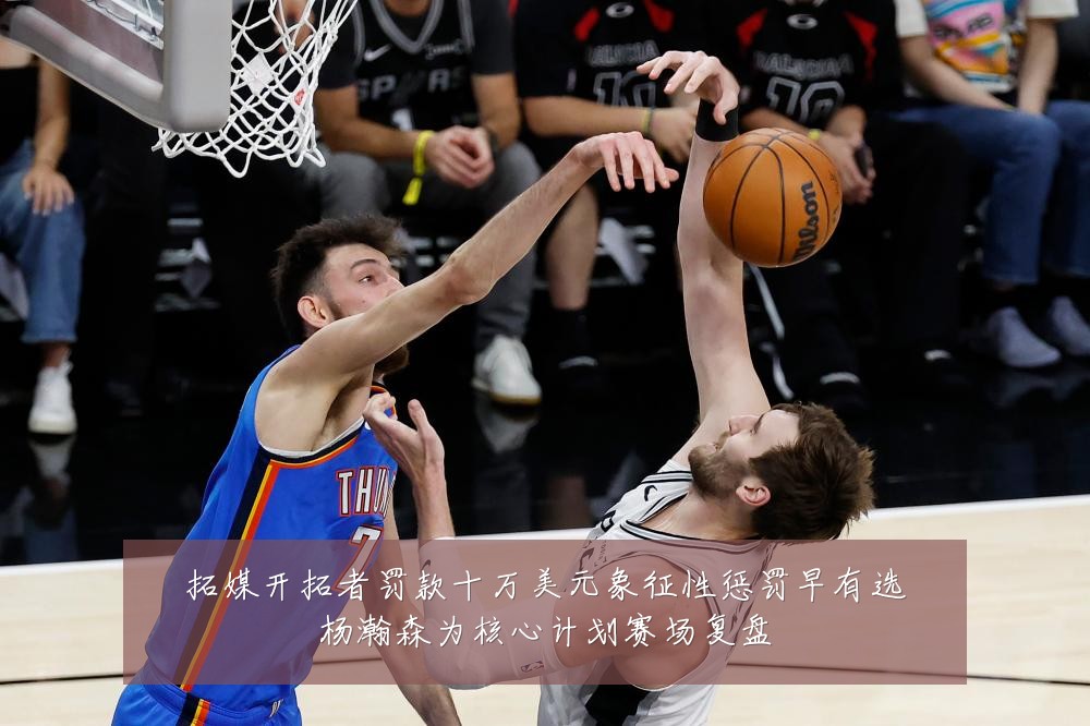拓媒开拓者罚款十万美元象征性惩罚早有选杨瀚森为核心计划赛场复盘