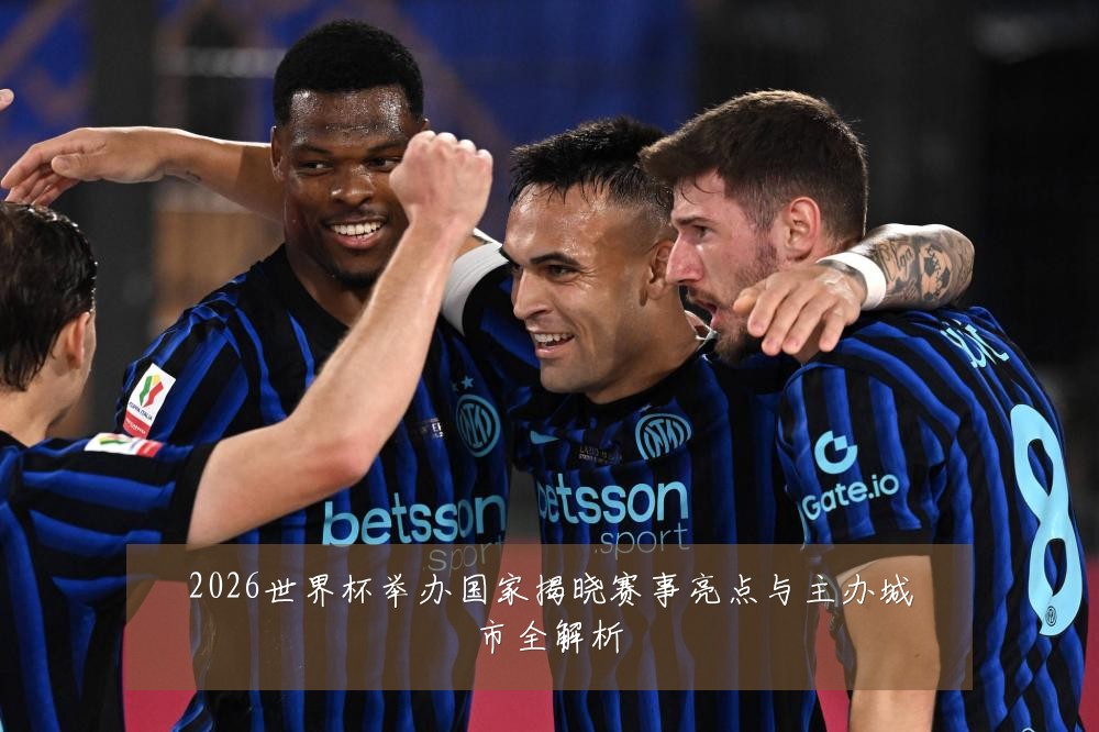 2026世界杯举办国家揭晓赛事亮点与主办城市全解析