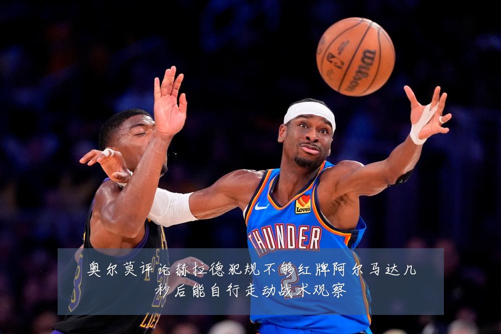 奥尔莫评论赫拉德犯规不够红牌阿尔马达几秒后能自行走动战术观察
