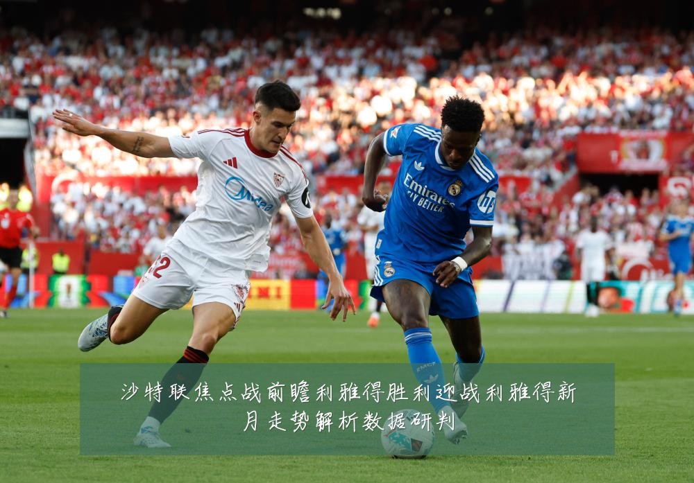 沙特联焦点战前瞻利雅得胜利迎战利雅得新月走势解析数据研判