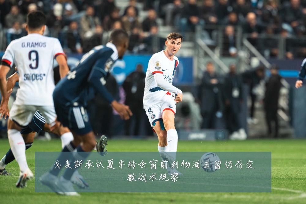 戈麦斯承认夏季转会窗前利物浦去留仍存变数战术观察