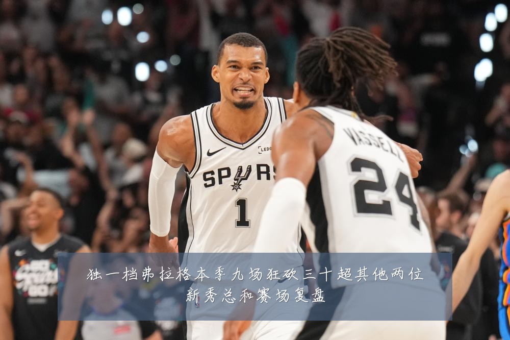 独一档弗拉格本季九场狂砍三十超其他两位新秀总和赛场复盘